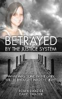 Betrayed by the Justice System: What Was Done in the Dark Will Be Brought Into the Light