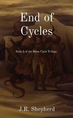 End of Cycles: Book 3 of the Moon Cycle Trilogy - J R Shepherd - cover