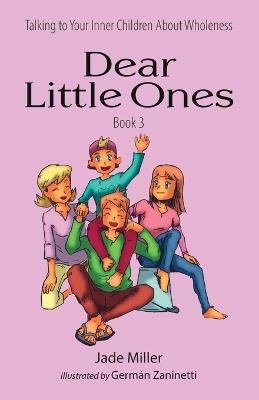 Dear Little Ones (Book 3): Talking to Your Inner Children About Wholeness - Jade Miller - cover
