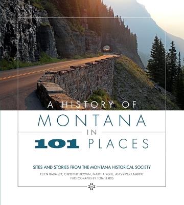 A History of Montana in 101 Places: Sites and Stories from the Montana Historical Society - Ellen Baumler,Christine Brown,Martha Kohl - cover