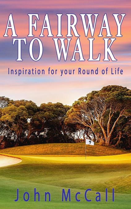 A Fairway to Walk: Inspiration for Your Round of Life
