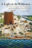 A Light in the Wilderness: The Story of Jupiter Inlet Lighthouse and the Southeast Florida Frontier - James D Snyder - cover