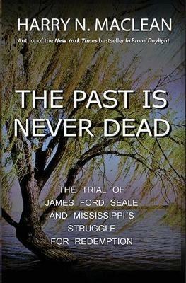 The Past Is Never Dead: The Trial of James Ford Seale and Mississippi's Struggle for Redemption - Harry N MacLean - cover