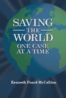 Saving the World One Case at a Time - Kenneth Foard McCallion - cover