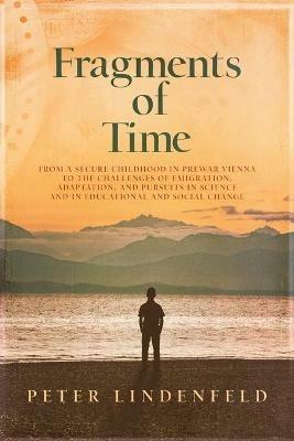 Fragments of Time: From a Secure Childhood in Prewar Vienna to the Challenges of Emigration, Adaptation, and Pursuits in Science and in Educational and Social Change - Peter Lindenfeld - cover