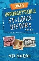 Mike's Unforgettable St. Louis History, Volume 1 - Michael Kleckner - cover