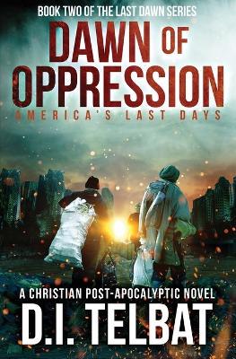 DAWN of OPPRESSION: America's Last Days - D I Telbat - cover