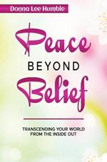 Peace Beyond Belief: Transcending Your World From the Inside Out
