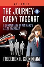 The Journey of Dagny Taggart: A Commentary on Ayn Rand's Atlas Shrugged: Volume 1