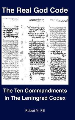 The Real God Code: The Ten Commandments In The Leningrad Codex - Robert M Pill - cover