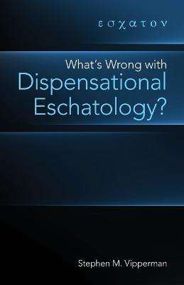 What's Wrong with Dispensational Eschatology? - Stephen M Vipperman - cover