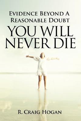 Evidence Beyond a Reasonable Doubt You Will Never Die - R Craig Hogan - cover