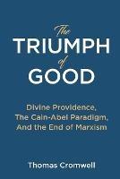 The Triumph of Good: Divine Providence, The Cain-Abel Paradigm, And the End of Marxism - Thomas Cromwell - cover