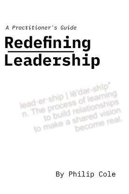 Redefining Leadership: A Practitioner's Guide - Philip Cole - cover