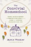 The Convivial Homeschool: Gospel Encouragement for Keeping Your Sanity While Living and Learning Alongside Your Kids