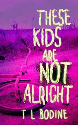 These Kids Are Not Alright - T L Bodine - cover