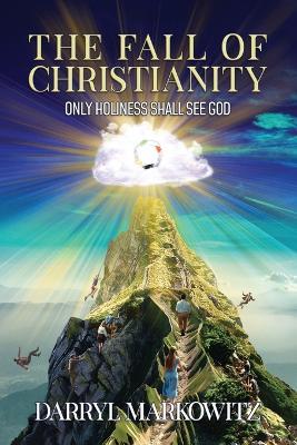 The Fall of Christianity: Only Holiness Shall See God - Darryl Markowitz - cover