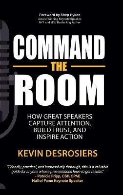 Command the Room: How Great Speakers Capture Attention, Build Trust, and Inspire Action - Kevin Desrosiers - cover