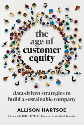 The Age of Customer Equity: Data-Driven Strategies to Build a Sustainable Company - Allison Hartsoe - cover