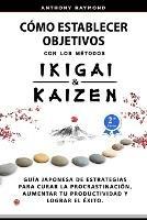 Como Establecer Objetivos con los Metodos Ikigai y Kaizen: Guia Japonesa de Estrategias para Curar la Procrastinacion, Aumentar tu Productividad y Lograr el Exito - Anthony Raymond - cover