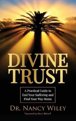Divine Trust: A Practical Guide to End Your Suffering and Find Your Way Home - Nancy Wiley - cover