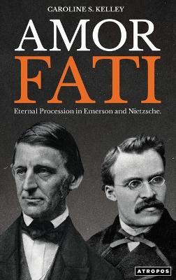 Amor Fati: Eternal Procession in Emerson and Nietzsche - Caroline S Kelley - cover