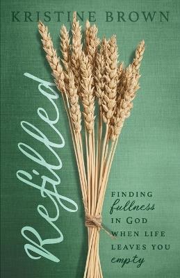 Refilled: Finding Fullness in God When Life Leaves You Empty - Kristine Brown - cover