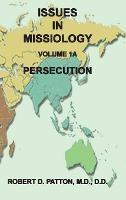 Issues in Missiology, Volume 1, Part 1A: Persecution - Robert D Patton - cover