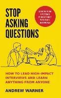 Stop Asking Questions: How to Lead High-Impact Interviews and Learn Anything from Anyone - Andrew Warner - cover