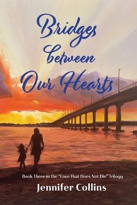 Bridges between Our Hearts: Book Three in the "Love That Does Not Die" Trilogy - Jennifer Collins - cover