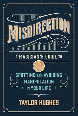 Misdirection: A Magician's Guide to Spotting and Avoiding Manipulation in Your Life - Taylor Hughes - cover