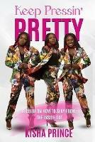 Keep Pressin' Pretty: A Guide on How to Slay from the Inside Out - Kisha Prince - cover