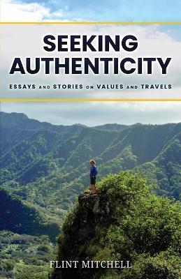 Seeking Authenticity: Essays and Stories on Values and Travels - Flint Mitchell - cover