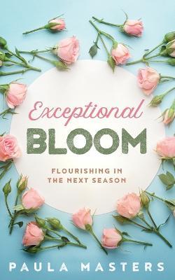 Exceptional Bloom: Flourishing In The Next Season - Paula Masters - cover