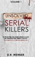 Unsolved Serial Killers: 10 Frightening True Crime Cases of Unidentified Serial Killers (The Ones You've Never Heard of) Volume 1 - D R Werner - cover