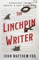 The Linchpin Writer: Crafting Your Novel's Key Moments - John Matthew Fox - cover