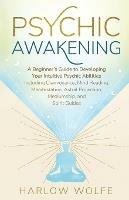 Psychic Awakening: A Beginner's Guide to Developing Your Intuitive Psychic Abilities, Including Clairvoyance, Mind Reading, Manifestation, Astral Projection, Mediumship, and Spirit Guides - Harlow Wolfe - cover