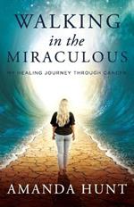 Walking in the Miraculous: My Healing Journey Through Cancer