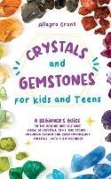 Crystals and Gemstones for Kids and Teens: A Beginner's Guide to the Healing and Self-Care Magic of Crystals, Gems and Stones--Including Chakra and Zodiac / Astrology Crystals--With Their Meanings - Allegra Grant - cover