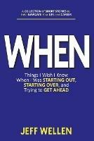 Libro in inglese When: Things I Wish I Knew When I Was STARTING OUT, STARTING OVER, and Trying to GET AHEAD  - Jeff Wellen