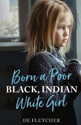 Born a Poor, Black, Indian, White Girl: Overcoming Childhood Trauma and Living a Spiritual Life - de Fletcher - cover