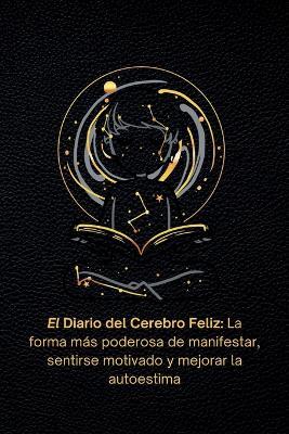 El Diario del Cerebro Feliz: La forma más poderosa de manifestar, sentirse motivado y mejorar la autoestima. - Quantum Mindframe,Esma Verma - cover
