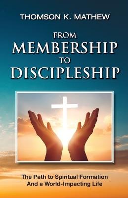From Membership to Discipleship: The Path to Spiritual Formation and a World-Impacting Life - Thomson K Mathew - cover