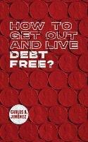 Libro in inglese How to Get Out and Live Debt Free?  - Carlos a Jimenez