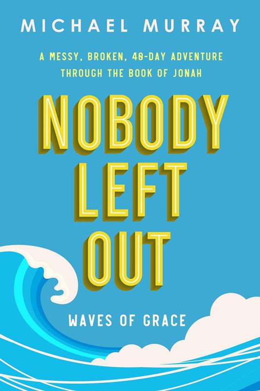 Nobody Left Out: Waves of Grace: A Messy, Broken, 40-Day Adventure Through the Book of Jonah