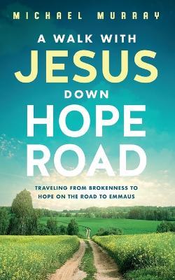 A Walk With Jesus Down Hope Road: Traveling From Brokenness to Hope on the Road to Emmaus - Michael Murray - cover
