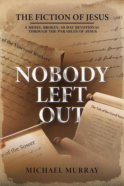 Nobody Left Out: The Fiction of Jesus: A Messy, Broken, 40-Day Devotional Through the Parables of Jesus