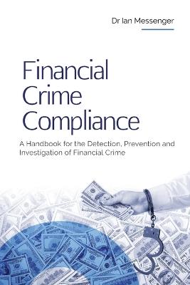 Financial Crime Compliance: A Handbook for the Detection, Prevention and Investigation of Financial Crime - Ian Messenger - cover