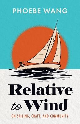 Relative to Wind: On Sailing, Craft, and Community - Phoebe Wang - cover