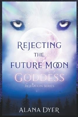Rejecting the Future Moon Goddess - Alana Dyer - cover